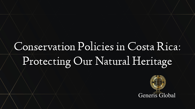 Conservation Policies in Costa Rica: Protecting Our Natural Heritage