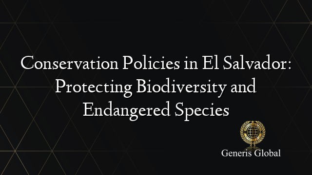 Conservation Policies in El Salvador: Protecting Biodiversity and Endangered Species