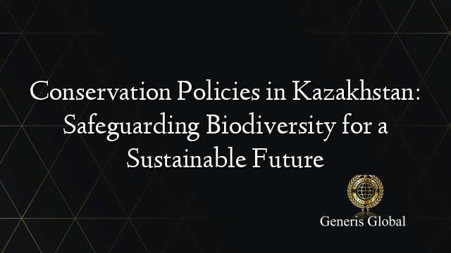 Conservation Policies in Kazakhstan: Safeguarding Biodiversity for a Sustainable Future