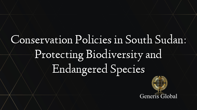 Conservation Policies in South Sudan: Protecting Biodiversity and Endangered Species