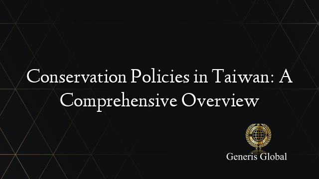 Conservation Policies in Taiwan: A Comprehensive Overview