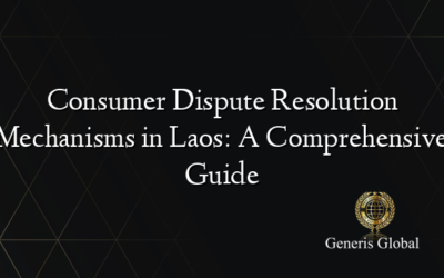 Consumer Dispute Resolution Mechanisms in Laos: A Comprehensive Guide