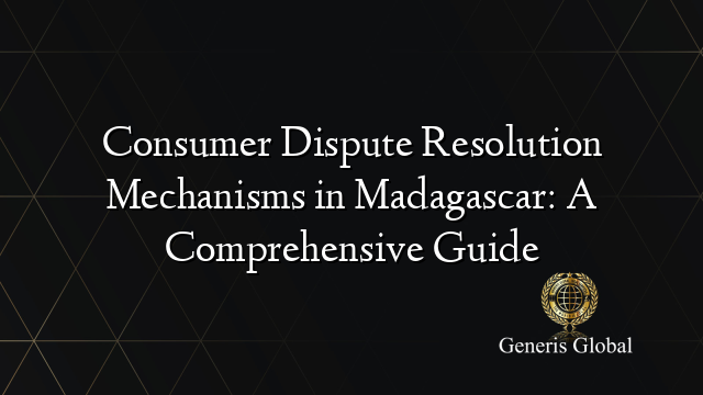 Consumer Dispute Resolution Mechanisms in Madagascar: A Comprehensive Guide