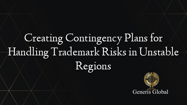 Creating Contingency Plans for Handling Trademark Risks in Unstable Regions