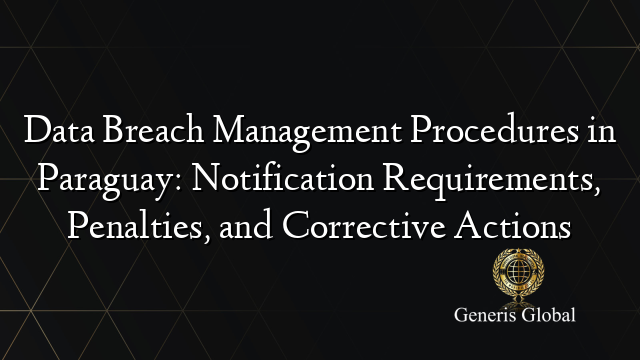 Data Breach Management Procedures in Paraguay: Notification Requirements, Penalties, and Corrective Actions