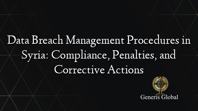 Data Breach Management Procedures in Syria: Compliance, Penalties, and Corrective Actions