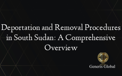Deportation and Removal Procedures in South Sudan: A Comprehensive Overview