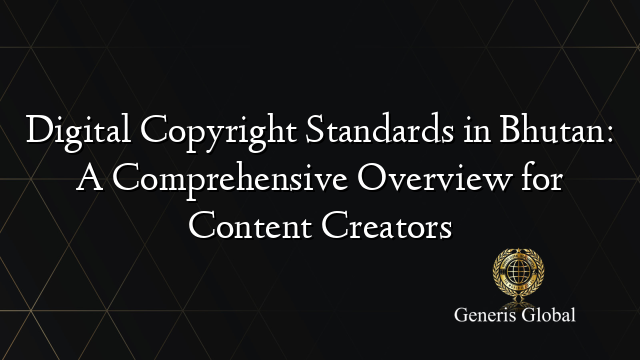 Digital Copyright Standards in Bhutan: A Comprehensive Overview for Content Creators