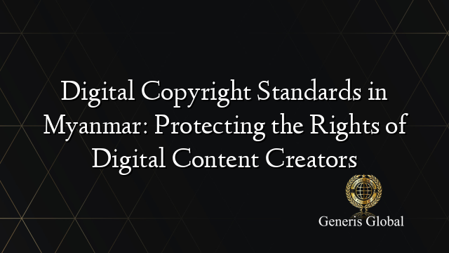 Digital Copyright Standards in Myanmar: Protecting the Rights of Digital Content Creators