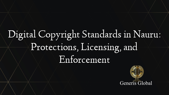 Digital Copyright Standards in Nauru: Protections, Licensing, and Enforcement