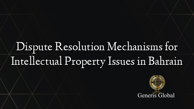 Dispute Resolution Mechanisms for Intellectual Property Issues in Bahrain