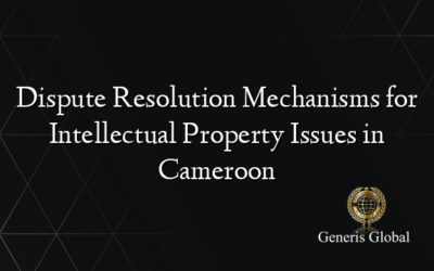 Dispute Resolution Mechanisms for Intellectual Property Issues in Cameroon