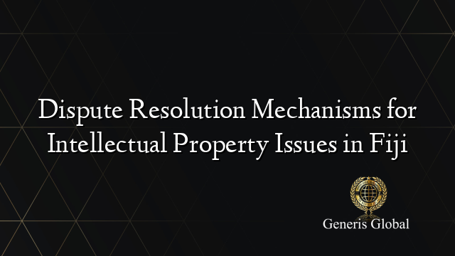 Dispute Resolution Mechanisms for Intellectual Property Issues in Fiji