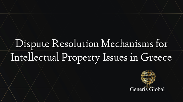 Dispute Resolution Mechanisms for Intellectual Property Issues in Greece