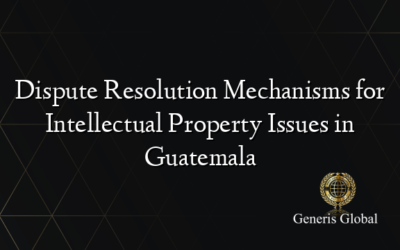 Dispute Resolution Mechanisms for Intellectual Property Issues in Guatemala