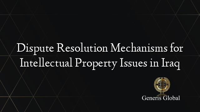 Dispute Resolution Mechanisms for Intellectual Property Issues in Iraq