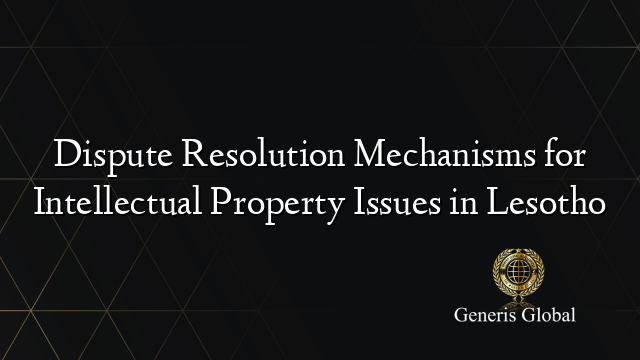 Dispute Resolution Mechanisms for Intellectual Property Issues in Lesotho