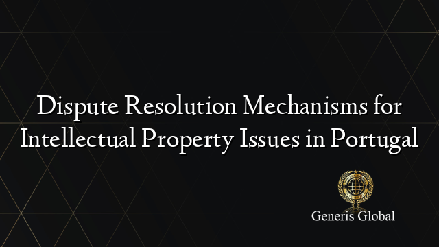 Dispute Resolution Mechanisms for Intellectual Property Issues in Portugal