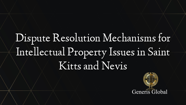 Dispute Resolution Mechanisms for Intellectual Property Issues in Saint Kitts and Nevis