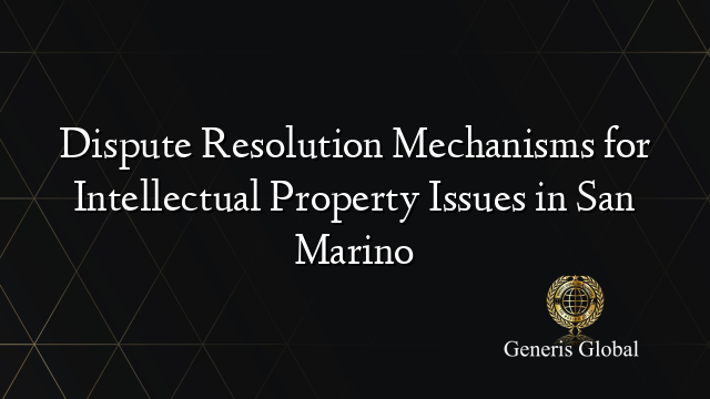 Dispute Resolution Mechanisms for Intellectual Property Issues in San Marino