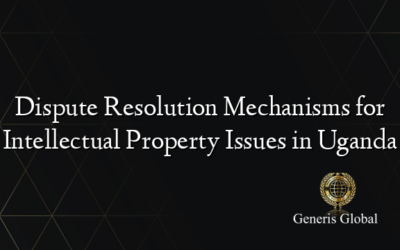 Dispute Resolution Mechanisms for Intellectual Property Issues in Uganda