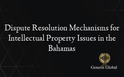 Dispute Resolution Mechanisms for Intellectual Property Issues in the Bahamas