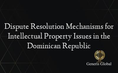 Dispute Resolution Mechanisms for Intellectual Property Issues in the Dominican Republic