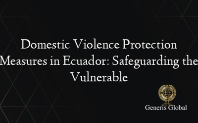 Domestic Violence Protection Measures in Ecuador: Safeguarding the Vulnerable