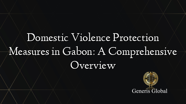 Domestic Violence Protection Measures in Gabon: A Comprehensive Overview