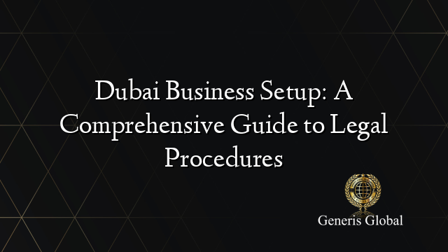 Dubai Business Setup: A Comprehensive Guide to Legal Procedures