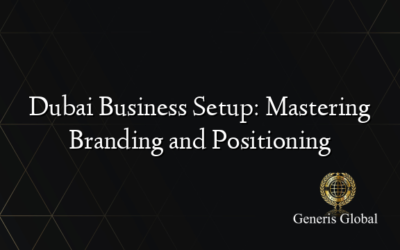 Dubai Business Setup: Mastering Branding and Positioning