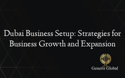 Dubai Business Setup: Strategies for Business Growth and Expansion