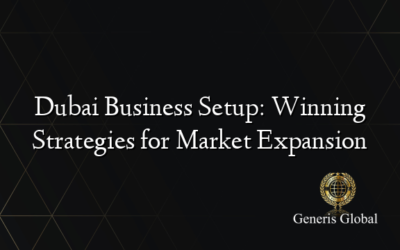 Dubai Business Setup: Winning Strategies for Market Expansion