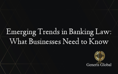 Emerging Trends in Banking Law: What Businesses Need to Know