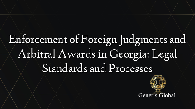 Enforcement of Foreign Judgments and Arbitral Awards in Georgia: Legal Standards and Processes