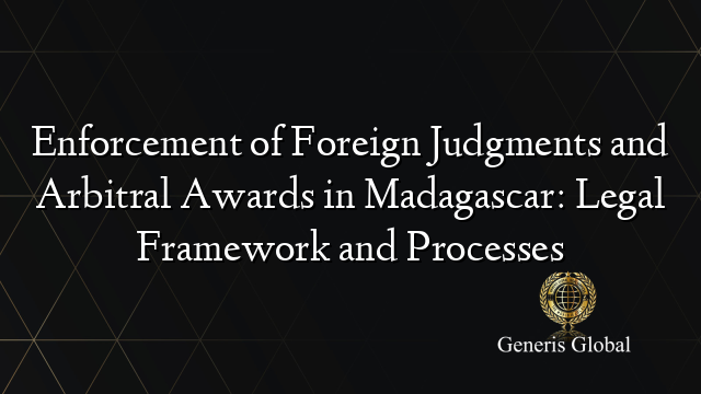 Enforcement of Foreign Judgments and Arbitral Awards in Madagascar: Legal Framework and Processes