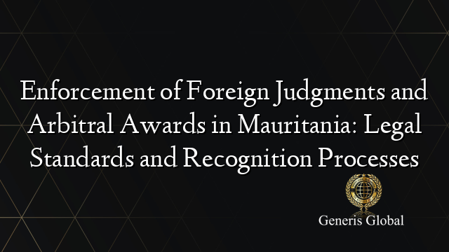 Enforcement of Foreign Judgments and Arbitral Awards in Mauritania: Legal Standards and Recognition Processes