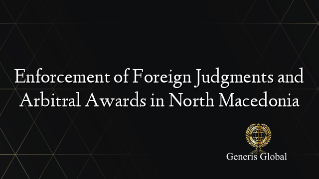 Enforcement of Foreign Judgments and Arbitral Awards in North Macedonia