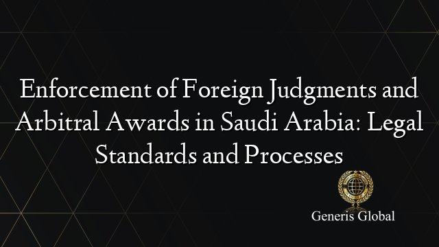 Enforcement of Foreign Judgments and Arbitral Awards in Saudi Arabia: Legal Standards and Processes