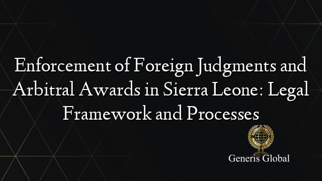 Enforcement of Foreign Judgments and Arbitral Awards in Sierra Leone: Legal Framework and Processes