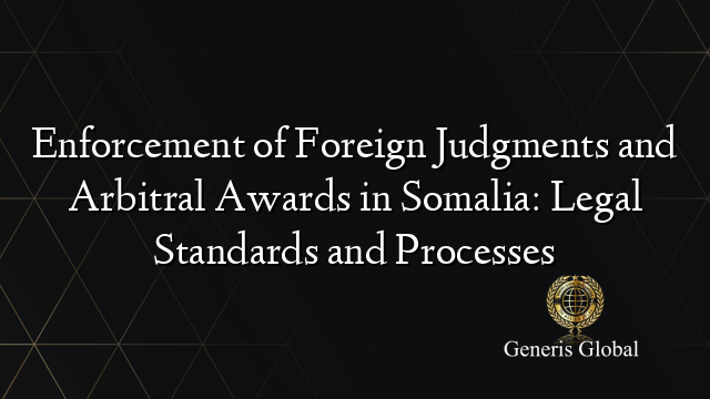 Enforcement of Foreign Judgments and Arbitral Awards in Somalia: Legal Standards and Processes
