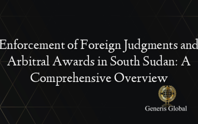 Enforcement of Foreign Judgments and Arbitral Awards in South Sudan: A Comprehensive Overview