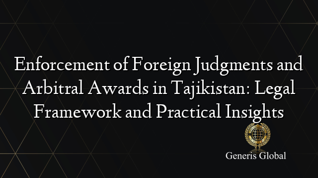 Enforcement of Foreign Judgments and Arbitral Awards in Tajikistan: Legal Framework and Practical Insights