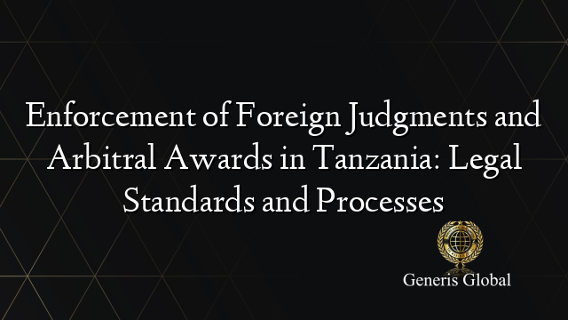 Enforcement of Foreign Judgments and Arbitral Awards in Tanzania: Legal Standards and Processes