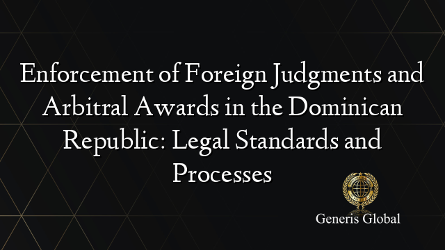 Enforcement of Foreign Judgments and Arbitral Awards in the Dominican Republic: Legal Standards and Processes