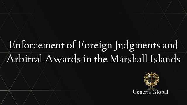 Enforcement of Foreign Judgments and Arbitral Awards in the Marshall Islands