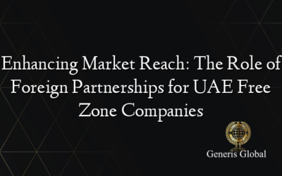 Enhancing Market Reach: The Role of Foreign Partnerships for UAE Free Zone Companies