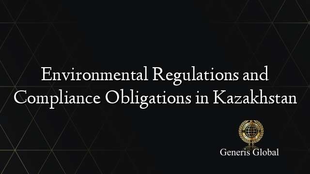 Environmental Regulations and Compliance Obligations in Kazakhstan