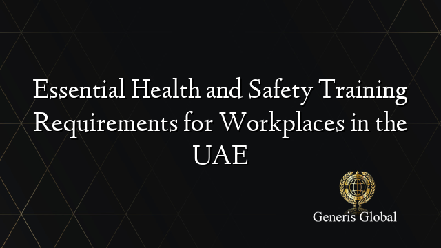 Essential Health and Safety Training Requirements for Workplaces in the UAE