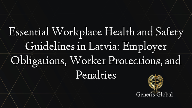 Essential Workplace Health and Safety Guidelines in Latvia: Employer Obligations, Worker Protections, and Penalties